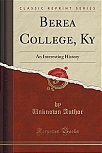 Berea College, KY: An Interesting History (Classic Reprint) (Paperback)