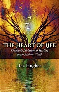 Heart of Life, The – Shamanic Initiation & Healing in the Modern World (Paperback)