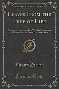 Leaves from the Tree of Life: A Verse of Scripture with Words of Comment or Illustration, for Every Day in the Year (Classic Reprint) (Paperback)