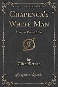 Chapengas White Man: A Story of Central Africa (Classic Reprint) (Paperback)