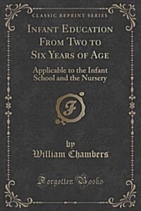 Infant Education from Two to Six Years of Age: Applicable to the Infant School and the Nursery (Classic Reprint) (Paperback)