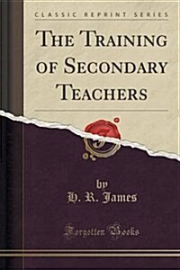 The Training of Secondary Teachers (Classic Reprint) (Paperback)