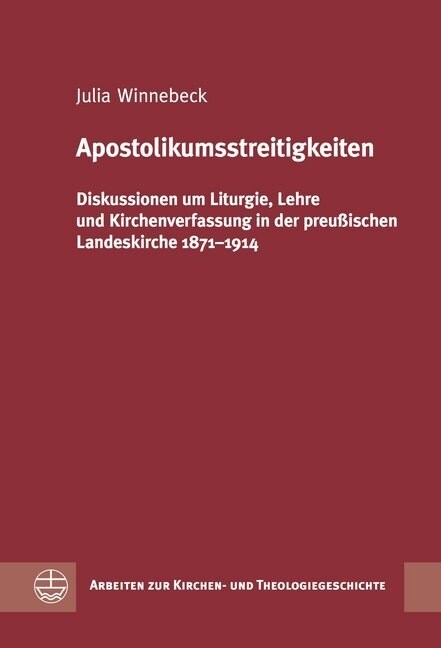 Apostolikumsstreitigkeiten: Diskussionen Um Liturgie, Lehre Und Kirchenverfassung in Der Preussischen Landeskirche 1871-1914 (Hardcover)