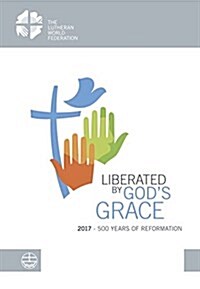 Liberated by Gods Grace: 2017 - 500 Years of Reformation (Paperback)