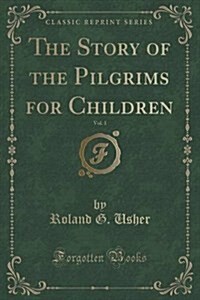 The Story of the Pilgrims for Children, Vol. 1 (Classic Reprint) (Paperback)
