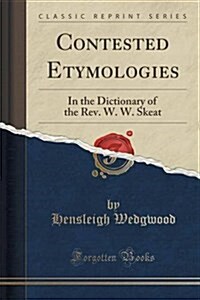 Contested Etymologies: In the Dictionary of the REV. W. W. Skeat (Classic Reprint) (Paperback)