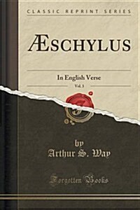 Aeschylus, Vol. 3: In English Verse (Classic Reprint) (Paperback)