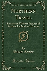 Northern Travel: Summer and Winter Pictures of Sweden, Lapland and Norway (Classic Reprint) (Paperback)