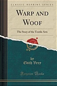 Warp and Woof: The Story of the Textile Arts (Classic Reprint) (Paperback)