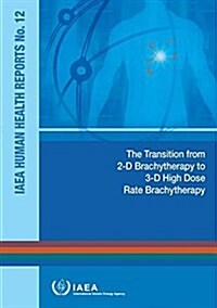 Transition from 2-D Brachytherapy to 3-D High Dose Rate Brachytherapy: IAEA Human Health Reports No. 12 (Paperback)