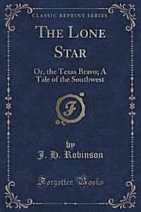 The Lone Star: Or, the Texas Bravo; A Tale of the Southwest (Classic Reprint) (Paperback)