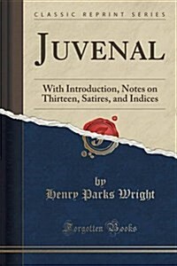 Juvenal: With Introduction, Notes on Thirteen, Satires, and Indices (Classic Reprint) (Paperback)