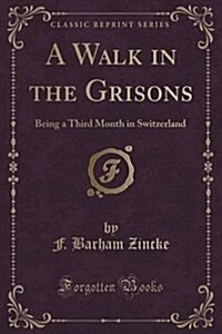 A Walk in the Grisons: Being a Third Month in Switzerland (Classic Reprint) (Paperback)