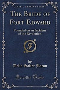 The Bride of Fort Edward: Founded on an Incident of the Revolution (Classic Reprint) (Paperback)