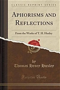 Aphorisms and Reflections: From the Works of T. H. Huxley (Classic Reprint) (Paperback)