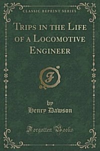 Trips in the Life of a Locomotive Engineer (Classic Reprint) (Paperback)