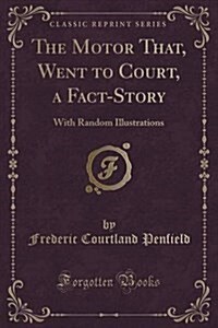 The Motor That, Went to Court, a Fact-Story: With Random Illustrations (Classic Reprint) (Paperback)