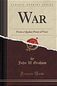 War: From a Quaker Point of View (Classic Reprint) (Paperback)