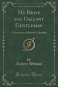 My Brave and Gallant Gentleman: A Romance of British Columbia (Classic Reprint) (Paperback)