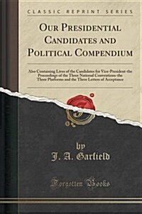 Our Presidential Candidates and Political Compendium: Also Containing Lives of the Candidates for Vice-President-The Proceedings of the Three National (Paperback)