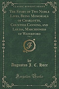 The Story of Two Noble Lives, Being Memorials of Charlotte, Countess Canning, and Louisa, Marchioness of Waterford, Vol. 2 (Classic Reprint) (Paperback)