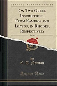 On Two Greek Inscriptions, from Kamiros and Ialysos, in Rhodes, Respectively, Vol. 11 (Classic Reprint) (Paperback)
