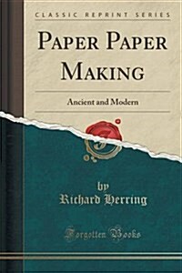 Paper Paper Making: Ancient and Modern (Classic Reprint) (Paperback)