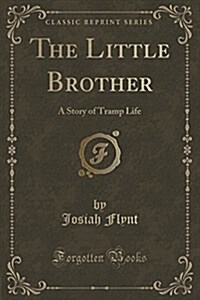 The Little Brother: A Story of Tramp Life (Classic Reprint) (Paperback)