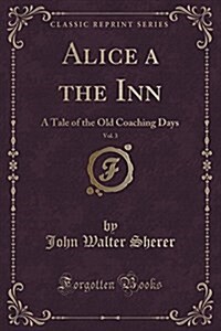 Alice a the Inn, Vol. 3: A Tale of the Old Coaching Days (Classic Reprint) (Paperback)