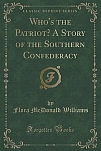 Whos the Patriot? a Story of the Southern Confederacy (Classic Reprint) (Paperback)