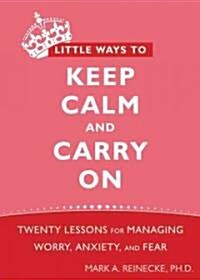 Little Ways to Keep Calm and Carry on: Twenty Lessons for Managing Worry, Anxiety, and Fear (Paperback)