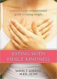 Eating with Fierce Kindness: A Mindful and Compassionate Guide to Losing Weight (Paperback)