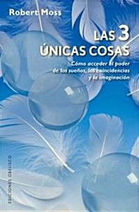 Las 3 Unicas Cosas: Como Acceder al Poder de los Suenos, las Coincidencias y la Imaginacion = The Three Only Things                                    (Paperback)