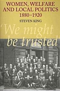 Women, Welfare and Local Politics, 1880-1920 : We might be trusted (Paperback)