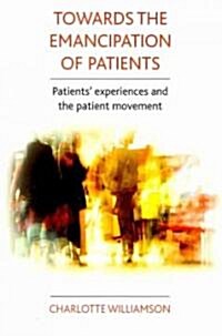 Towards the Emancipation of Patients : Patients Experiences and the Patient Movement (Paperback)