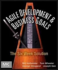 Agile Development and Business Goals: The Six Week Solution (Paperback)