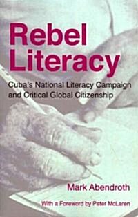 Rebel Literacy: Cubas National Literacy Campaign and Critical Global Citizenship (Paperback)