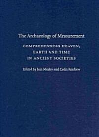 The Archaeology of Measurement : Comprehending Heaven, Earth and Time in Ancient Societies (Hardcover)