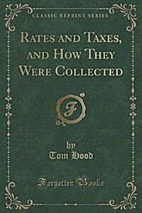 Rates and Taxes, and How They Were Collected (Classic Reprint) (Paperback)