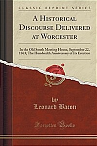 A Historical Discourse Delivered at Worcester: In the Old South Meeting House, September 22, 1863; The Hundredth Anniversary of Its Erection (Classic (Paperback)