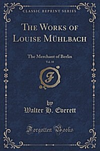 The Works of Louise Muhlbach, Vol. 18: The Merchant of Berlin (Classic Reprint) (Paperback)