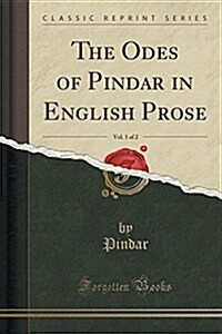 The Odes of Pindar in English Prose, Vol. 1 of 2 (Classic Reprint) (Paperback)