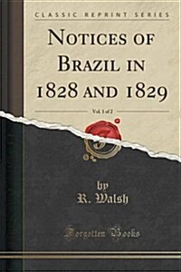 Notices of Brazil in 1828 and 1829, Vol. 1 of 2 (Classic Reprint) (Paperback)