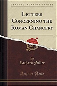 Letters Concerning the Roman Chancery (Classic Reprint) (Paperback)