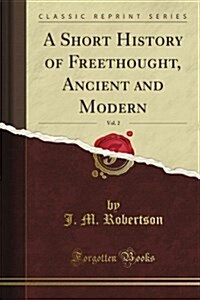 A Short History of Freethought, Vol. 2 of 2: Ancient and Modern (Classic Reprint) (Paperback)