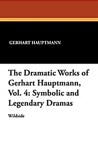 The Dramatic Works of Gerhart Hauptmann, Vol. 4: Symbolic and Legendary Dramas (Paperback)