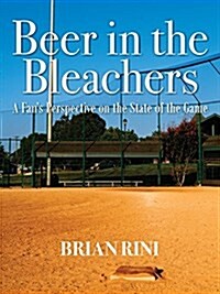 Beer in the Bleachers: A Fans Perspective on the State of the Game (Paperback)