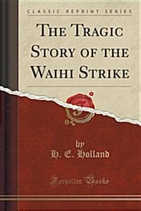 The Tragic Story of the Waihi Strike (Classic Reprint) (Paperback)