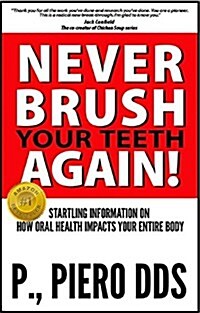 Never Brush Your Teeth Again!: Startling Information on How Oral Health Impacts Your Entire Body (Paperback)