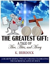 The Greatest Gift: A Tale of Mice, Mites, and Mercy: A Heartwarming Two-Act Drama Celebrating the Sacrificial Love of Jesus (Paperback)